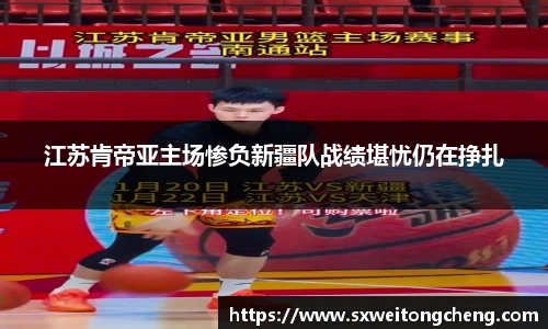 江苏肯帝亚主场惨负新疆队战绩堪忧仍在挣扎