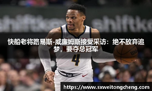 快船老将路易斯-威廉姆斯接受采访：绝不放弃追梦，要夺总冠军