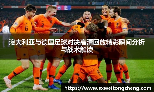 澳大利亚与德国足球对决高清回放精彩瞬间分析与战术解读