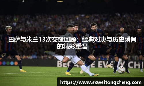 巴萨与米兰13次交锋回顾：经典对决与历史瞬间的精彩重温