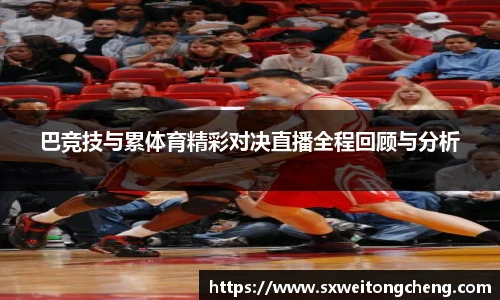 巴竞技与累体育精彩对决直播全程回顾与分析